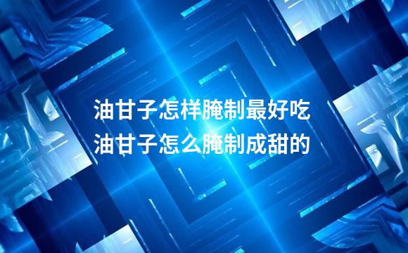 油甘子怎样腌制最好吃 油甘子怎么腌制成甜的